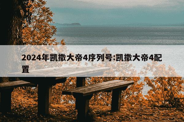 2024年凯撒大帝4序列号:凯撒大帝4配置