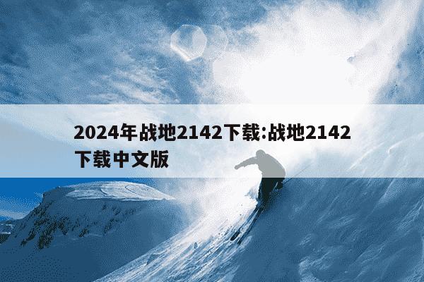 2024年战地2142下载:战地2142下载中文版