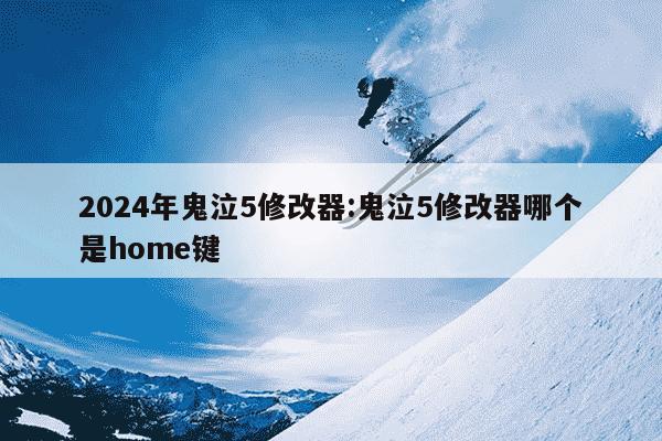 2024年鬼泣5修改器:鬼泣5修改器哪个是home键