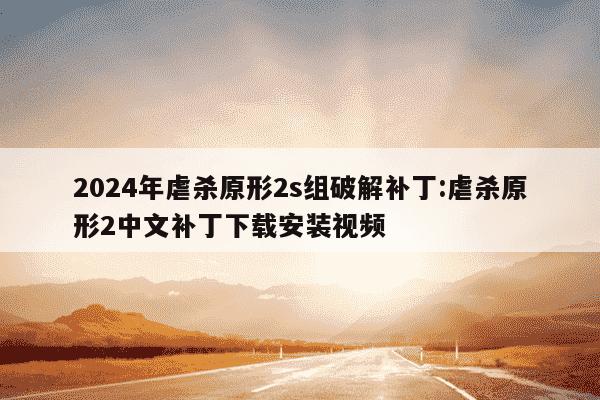 2024年虐杀原形2s组破解补丁:虐杀原形2中文补丁下载安装视频