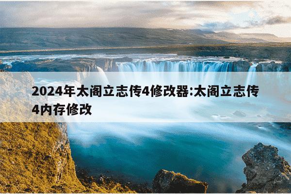 2024年太阁立志传4修改器:太阁立志传4内存修改