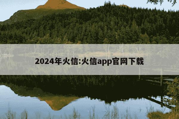 2024年火信:火信app官网下载