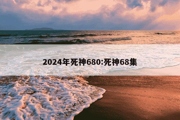 2024年死神680:死神68集