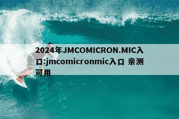 2024年JMCOMICRON.MIC入口:jmcomicronmic入口 亲测可用