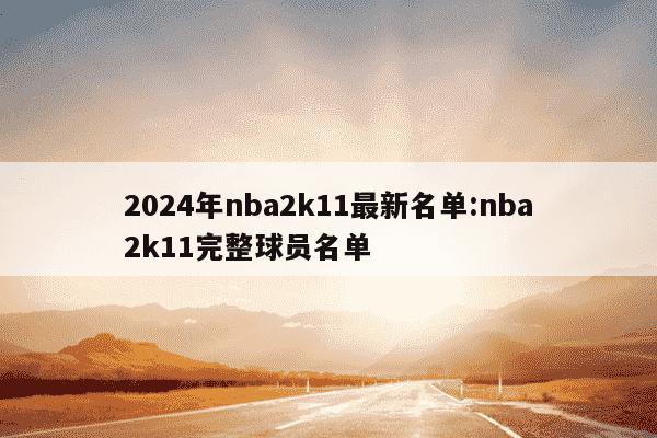 2024年nba2k11最新名单:nba2k11完整球员名单