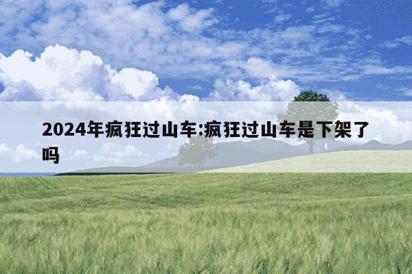 2024年疯狂过山车:疯狂过山车是下架了吗