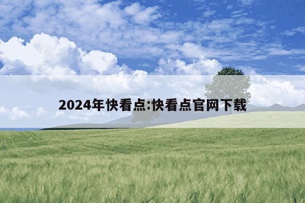 2024年快看点:快看点官网下载