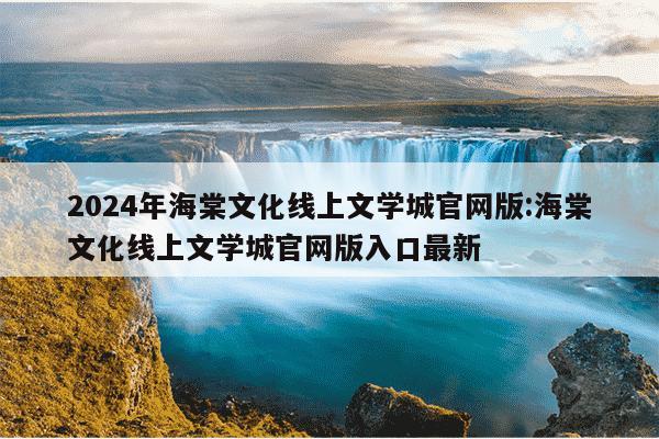 2024年海棠文化线上文学城官网版:海棠文化线上文学城官网版入口最新