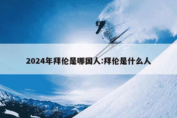 2024年拜伦是哪国人:拜伦是什么人