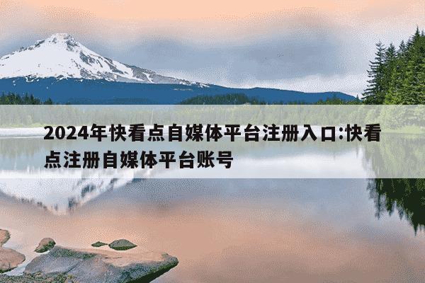 2024年快看点自媒体平台注册入口:快看点注册自媒体平台账号