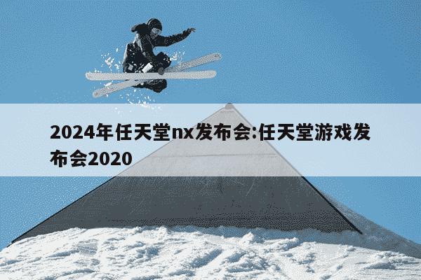 2024年任天堂nx发布会:任天堂游戏发布会2020