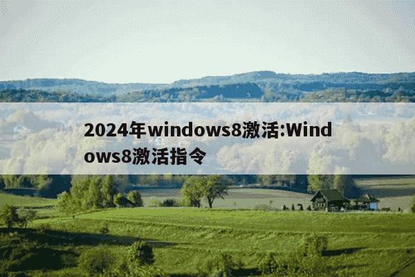 2024年windows8激活:Windows8激活指令