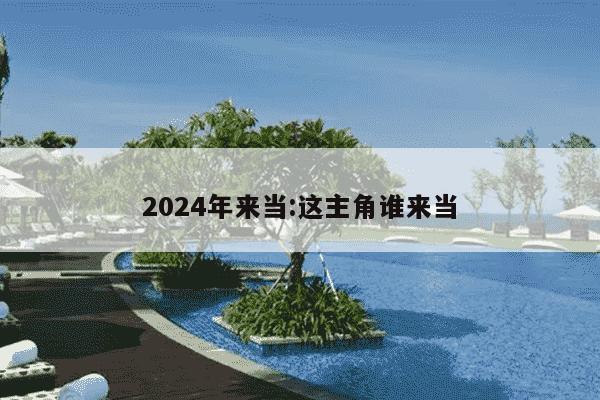 2024年来当:这主角谁来当