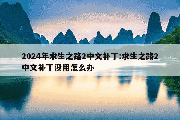 2024年求生之路2中文补丁:求生之路2中文补丁没用怎么办