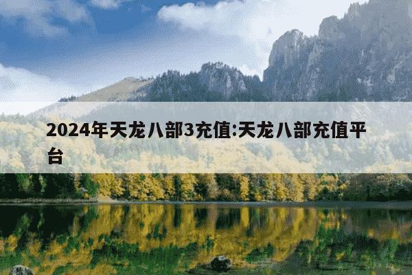 2024年天龙八部3充值:天龙八部充值平台