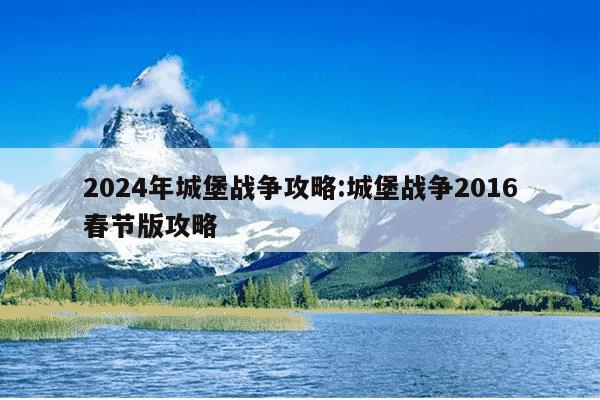 2024年城堡战争攻略:城堡战争2016春节版攻略