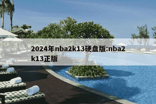 2024年nba2k13硬盘版:nba2k13正版