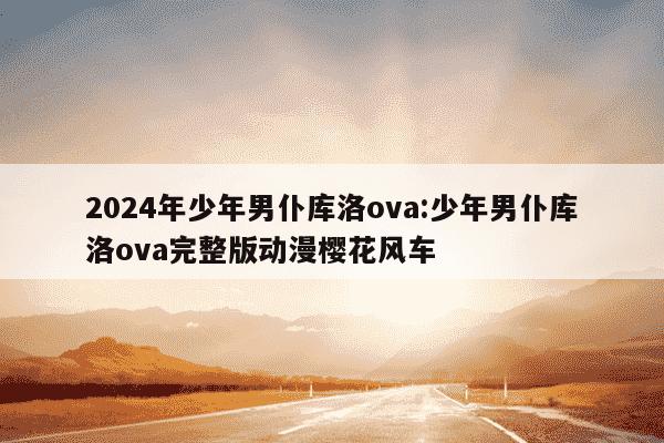 2024年少年男仆库洛ova:少年男仆库洛ova完整版动漫樱花风车