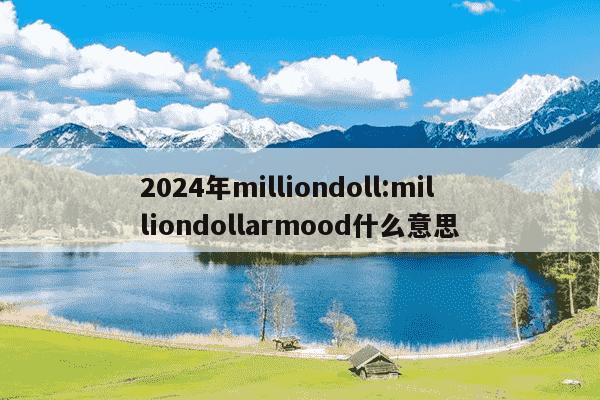 2024年milliondoll:milliondollarmood什么意思