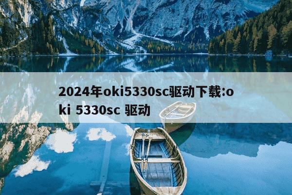 2024年oki5330sc驱动下载:oki 5330sc 驱动