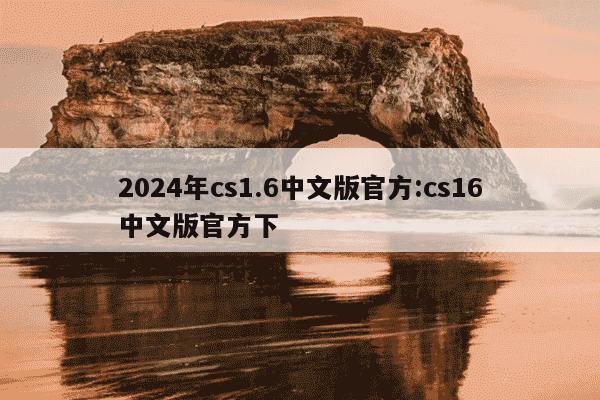 2024年cs1.6中文版官方:cs16中文版官方下