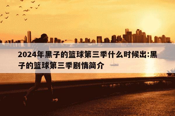 2024年黑子的篮球第三季什么时候出:黑子的篮球第三季剧情简介