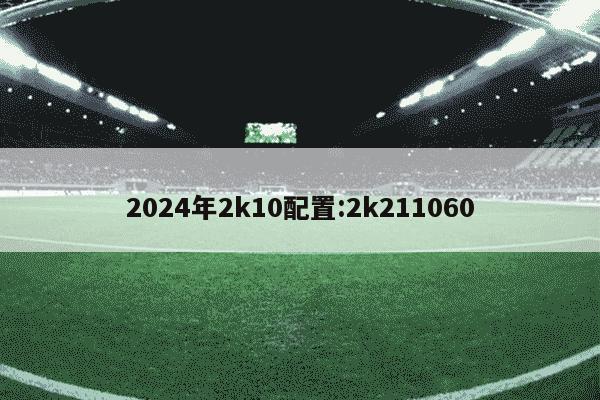 2024年2k10配置:2k211060