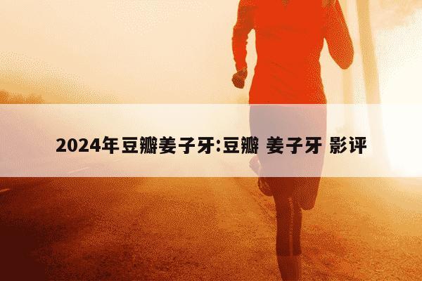 2024年豆瓣姜子牙:豆瓣 姜子牙 影评