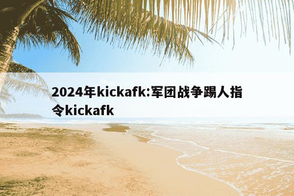 2024年kickafk:军团战争踢人指令kickafk