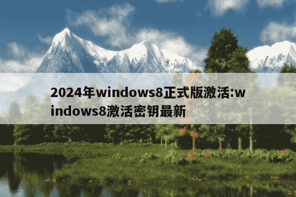 2024年windows8正式版激活:windows8激活密钥最新