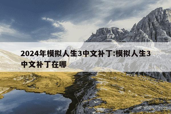 2024年模拟人生3中文补丁:模拟人生3中文补丁在哪