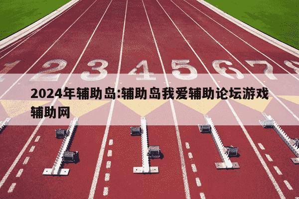 2024年辅助岛:辅助岛我爱辅助论坛游戏辅助网