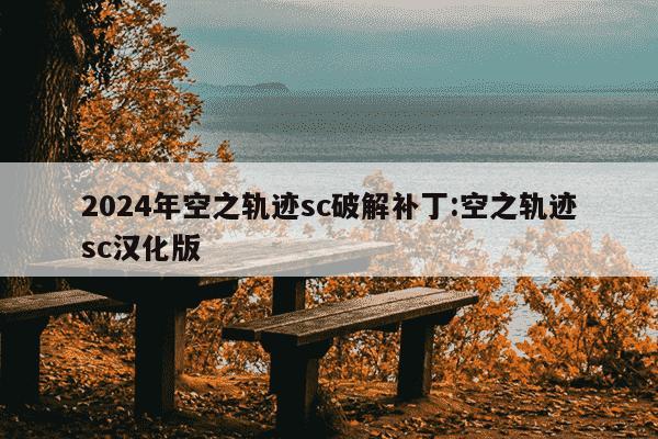 2024年空之轨迹sc破解补丁:空之轨迹sc汉化版