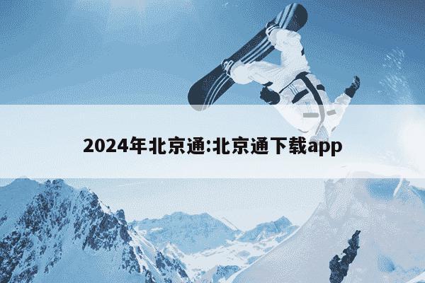 2024年北京通:北京通下载app