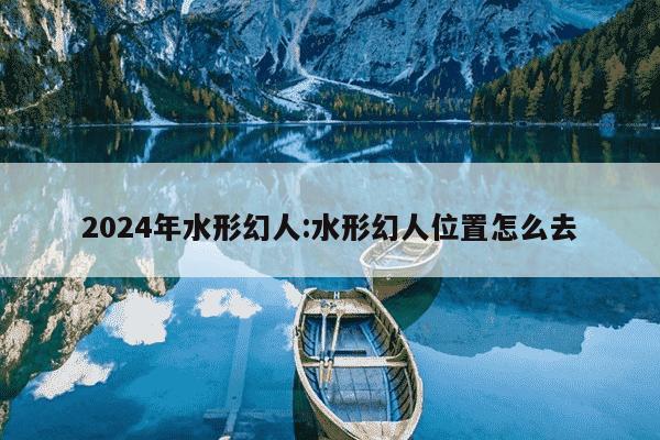 2024年水形幻人:水形幻人位置怎么去