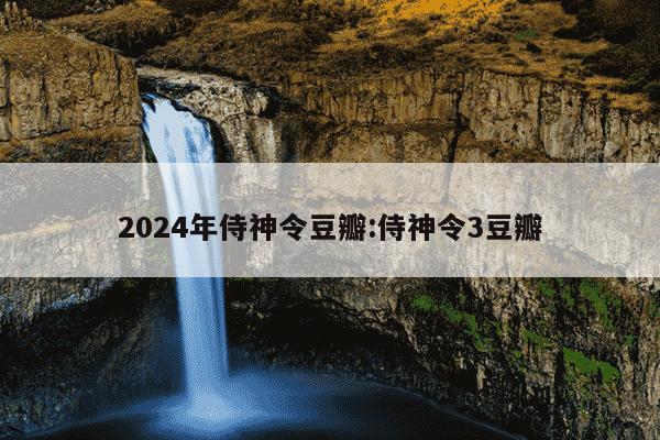 2024年侍神令豆瓣:侍神令3豆瓣