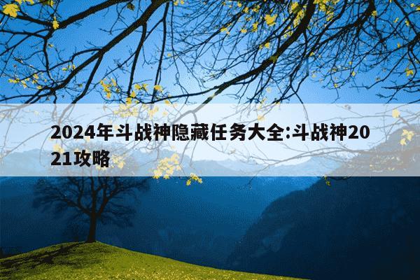 2024年斗战神隐藏任务大全:斗战神2021攻略