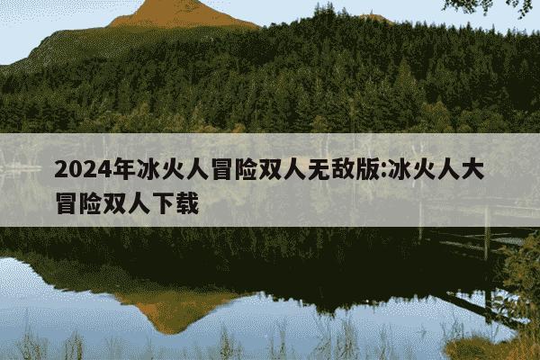 2024年冰火人冒险双人无敌版:冰火人大冒险双人下载