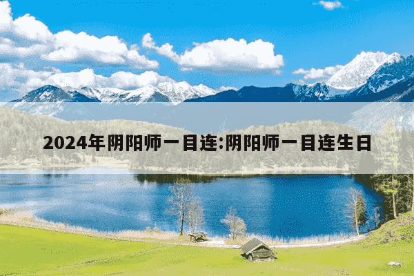 2024年阴阳师一目连:阴阳师一目连生日