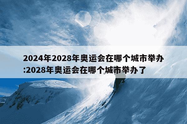 2024年2028年奥运会在哪个城市举办:2028年奥运会在哪个城市举办了