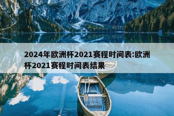 2024年欧洲杯2021赛程时间表:欧洲杯2021赛程时间表结果