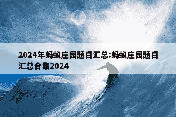 2024年蚂蚁庄园题目汇总:蚂蚁庄园题目汇总合集2024