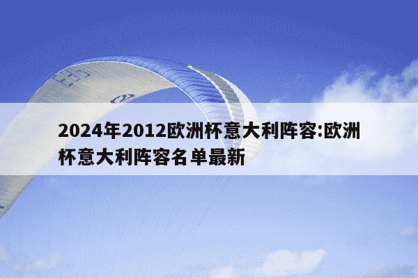 2024年2012欧洲杯意大利阵容:欧洲杯意大利阵容名单最新