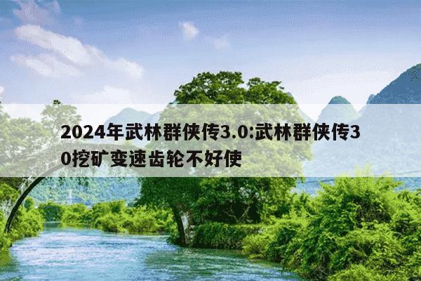 2024年武林群侠传3.0:武林群侠传30挖矿变速齿轮不好使