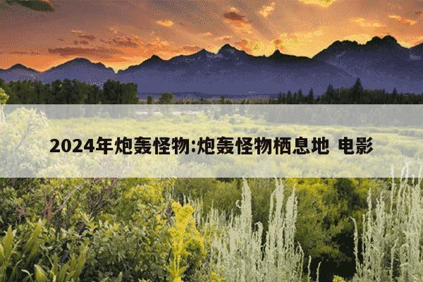 2024年炮轰怪物:炮轰怪物栖息地 电影