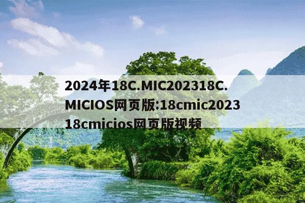 2024年18C.MIC202318C.MICIOS网页版:18cmic202318cmicios网页版视频