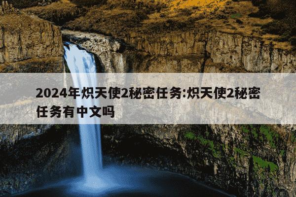 2024年炽天使2秘密任务:炽天使2秘密任务有中文吗