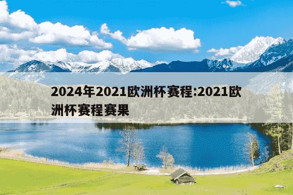 2024年2021欧洲杯赛程:2021欧洲杯赛程赛果