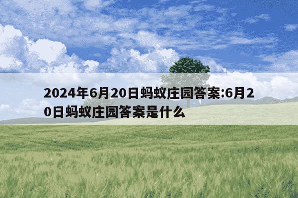 2024年6月20日蚂蚁庄园答案:6月20日蚂蚁庄园答案是什么