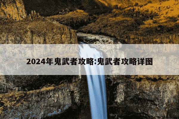 2024年鬼武者攻略:鬼武者攻略详图